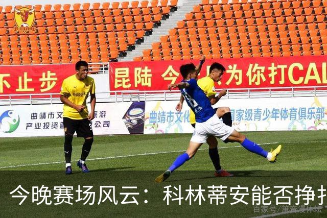 今晚赛场风云：科林蒂安能否挣扎自救，维多利亚能否高歌猛进？