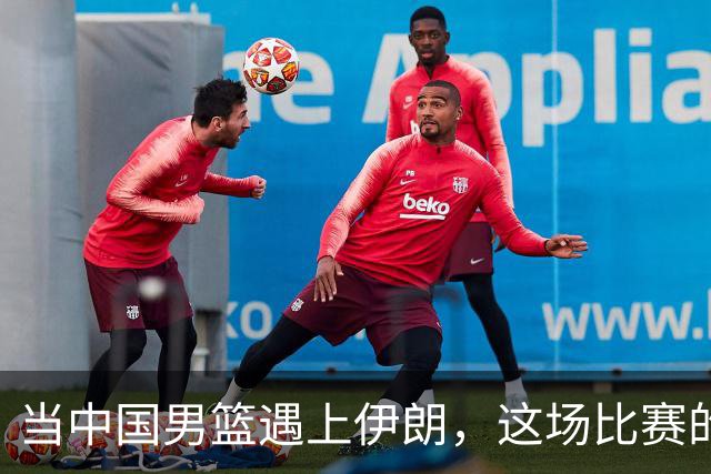 当中国男篮遇上伊朗，这场比赛的“胶卷”到底是怎样的？
