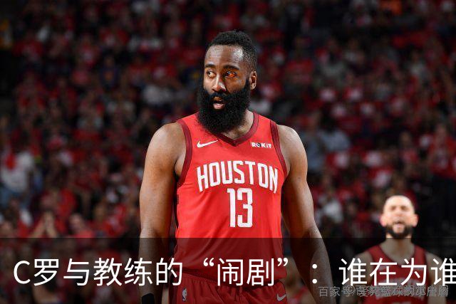 C罗与教练的“闹剧”：谁在为谁唱戏？